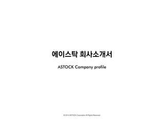 에이스탁회사소개서 
ASTOCK Company profile 
© 2014 ASTOCK Corporation All Rights Reserved.  
