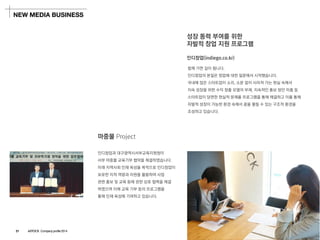 인디창업(indiego.co.kr) 
함께가면길이됩니다. 
인디창업의본질은창업에대한질문에서시작했습니다. 
국내에많은스타트업이소리, 소문없이사라져가는현실속에서 
지속성장을위한수익창출모델의부재, 지속적인홍보방안미흡등 
스타트업이당면한현실적문제를프로그램을통해해결하고이를통해 
자발적성장이가능한환경속에서꿈을펼칠수있는구조적환경을 
조성하고있습니다. 
성장동력부여를위한 
자발적창업지원프로그램 
NEW MEDIA BUSINESS 
마중물Project 
인디창업과대구광역시서부교육지원청이 
서부마중물교육기부협약을체결하였습니다. 
미래지역사회인재육성을목적으로인디창업이 
보유한지적역량과자원을활용하여사업 
관련홍보및교육등에관한상호협력을체결 
하였으며이에교육기부등의프로그램을 
통해인재육성에기여하고있습니다. 
21ASTOCK Company profile 2014  