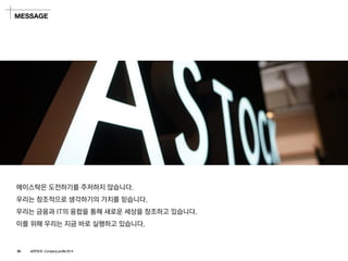 에이스탁은도전하기를주저하지않습니다. 
우리는창조적으로생각하기의가치를믿습니다. 
우리는금융과IT의융합을통해새로운세상을창조하고있습니다. 
이를위해우리는지금바로실행하고있습니다. 
MESSAGE 
05ASTOCK Company profile 2014  