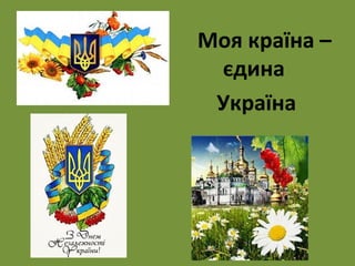 Моя країна – 
єдина 
Україна 
 