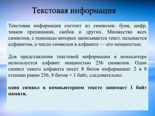 Текстовая информация 
Текстовая информация состоит из символов: букв, цифр, 
знаков препинания, скобок и других. Множество...