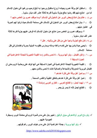 استقبل أهل برقة عمرو وجيشه أروع استقبال ورحبوا به أبلغ ترحيب ورغبوا في دخول السلم  :  
أما من امتنع منهم فقد رضوا بدفع جزية سنوية قدرها ثلثة عشر ألف دينار سنوياً، . 
س ٨ : علم  يدل امتناع بعض البربر عن الدخول في السلم  ؟ وما موقف عمرو بن العاص منهم ؟ 
١- يدل امتناع بعض البربر عن الدخول في السلم  على سماحة السلم  حيث تركوا لهم الحرية :  
في اختيار دينهم . 
٢- وموقف عمرو بن العاص ممن امتنع عن دخول السلم  أنه فرض عليهم جزية قدرها ثلثة 
عشر ألف دينار سنوياً، . 
س ٩ : كان دفع الجزية واجباً، على من ظل على وثنيته . علل ؟ 
ليحيى حياة يأمن بها على نفسه وأهله وماله ويمارس طقوسه الدينية بحرية واطمئنان في ظل :  
سماحة السلم  . 
س ١۰ : ( فإن القبائل – ولو أنها بربرية – ل تحس بالمن ) ما القيمة التعبيرية للجملة العتراضية في 
العبارة السابقة ؟ 
القيمة التعبيرية للجملة العتراضية في العبارة السابقة هي أنها تؤكد على وحشية الروم  حتى أن :  
القبائل البربرية المعروفة والشجاعة والصلبة كانت ل تحس بالمن معهم . 
س ١١ : بم تميز أهل برقة على كثرة عددهم ؟ 
تميز أهل برقة على كثرة عددهم بالخلق الطيبة والنفس السمحة . :  
س ١٢ : أيهما أجمل : ( الفاتح العربي – الغازي العربي ) ولماذا ؟ 
الفاتح أجمل لنه ل يدمر بل يعمر . :  
ولو باع البربر أولدهم فى سوق الرقيق : تعبير يدل على مدى قسوة الروم  فى معاملة البربر وسيطرة  
العبودية عليهم . 
ولو أنها بربرية : جملة اعتراضية تدل على مدى خوف البربر رغم قوتهم .  
/http://www.adz4u-owh2010.blogspot.com 
 