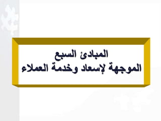 المبادئ السبع 
الموجهة لإسعاد وخدمة العملاء 
 