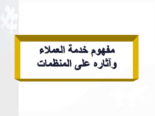 مفهوم خدمة العملاء 
وآثاره على المنظمات 
 
