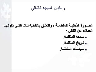 و تكون النتيجه كالتالي 
الصاااورة الذهنياااة للمنظماااة : وتتعلاااق بالانطباعاااات التاااي يكونهاااا 
العملاء عن التالي : 
سمعة المنظمة.  
تاريخ المنظمة.  
سياسات المنظمة.  
 