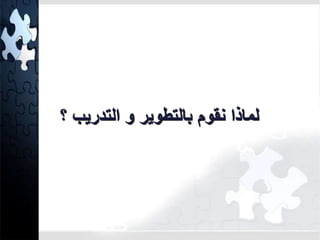 لماذا نقوم بالتطوير و التدريب ؟ 
 