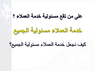 على من تقع مسةولية خدمة العملاء ؟ 
خدمة العملاء مسةولية الجميع 
كيف نجعل خدمة العملاء مسئولية الجميع؟ 
 