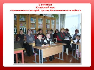9 октября
Классный час
«Человечность матерей против бесчеловечности войны»