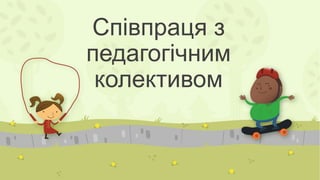 Співпраця з 
педагогічним 
колективом 
 