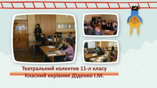 Театральний колектив 11-л класу 
Класний керівник Діденко І.М. 
 