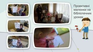 Проективні 
малюнки на 
бібліотечних 
уроках 
 