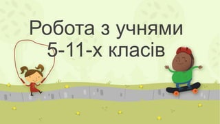 Робота з учнями 
5-11-х класів 
 