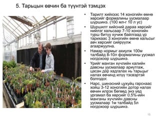 5. Тарьцын өвчин ба түүнтэй тэмцэх 
• Тарилт хийхээс 14 хоногийн өмнө 
хөрсийг формалины уусмалаар 
шүршинэ. (100 мл-г 10 л ус) 
• Шүршилт хийсний дараа хөрсийг 
нийлэг хальсаар 7-10 хоногийн 
турш битүү хучиж байлгаад үр 
тарихаас 3 хоногийн өмнө хальсыг 
авч хөрсийг сийрүүлж 
агааржуулна. 
• Намар нормыг ахиулж 100м 
талбайд 8-10л формалины уусмал 
ногдохоор шүршинэ. 
• Үрийг манган хүчлийн калийн 
давсны уусмалаар ариутгаж, 
цасан дор хадгалах нь тарьцыг 
налах өвчинд илүү тэсвэртэй 
болгодог. 
• Нарс, шинэсний цухуйц гарснаас 
хойш 3-12 хоногийн дотор налах 
өвчин илрэх бөгөөд энэ үед 
ургамал ба хөрсийг 0.5%-ийн 
манганы хүчлийн давсны 
уусмалаар 1м талбайд 5л 
ногдохоор шүршинэ. 
15 
 