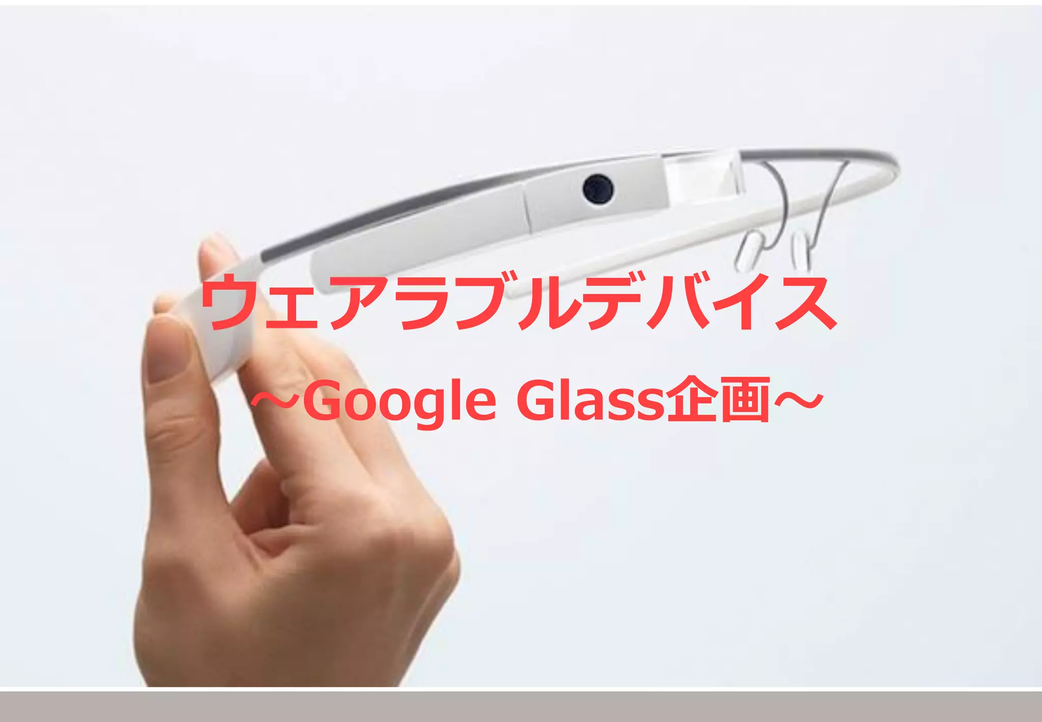 ウェアラブルデバイス 
～Google Glass企画～  