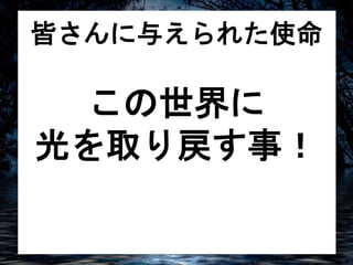 皆さんに与えられた使命 
この世界に 
光を取り戻す事！ 
 