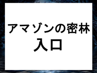 アマゾンの密林 
入口 
 