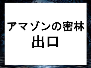 アマゾンの密林 
出口 
 
