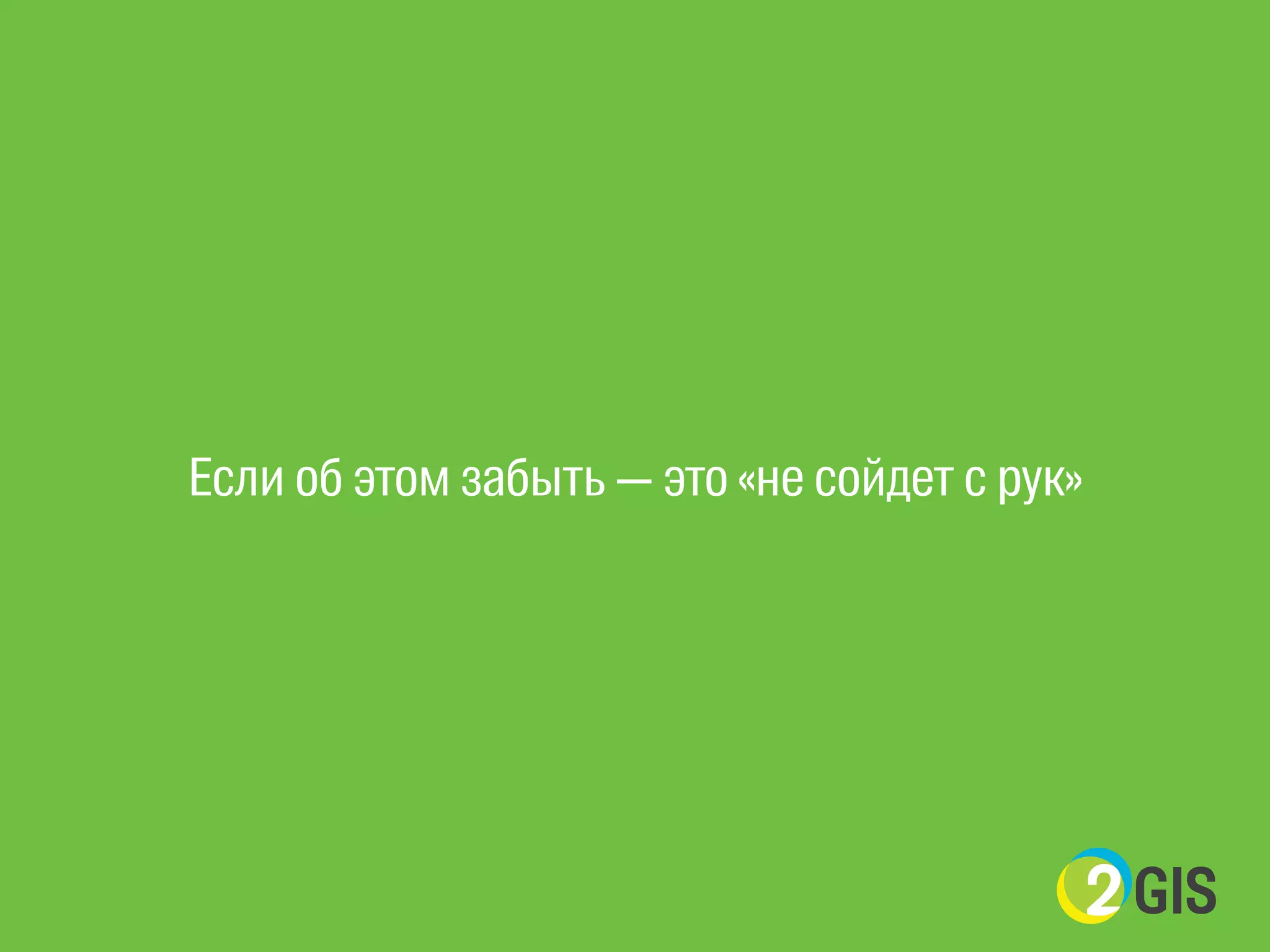 Если об этом забыть — это «не сойдет с рук» 
 