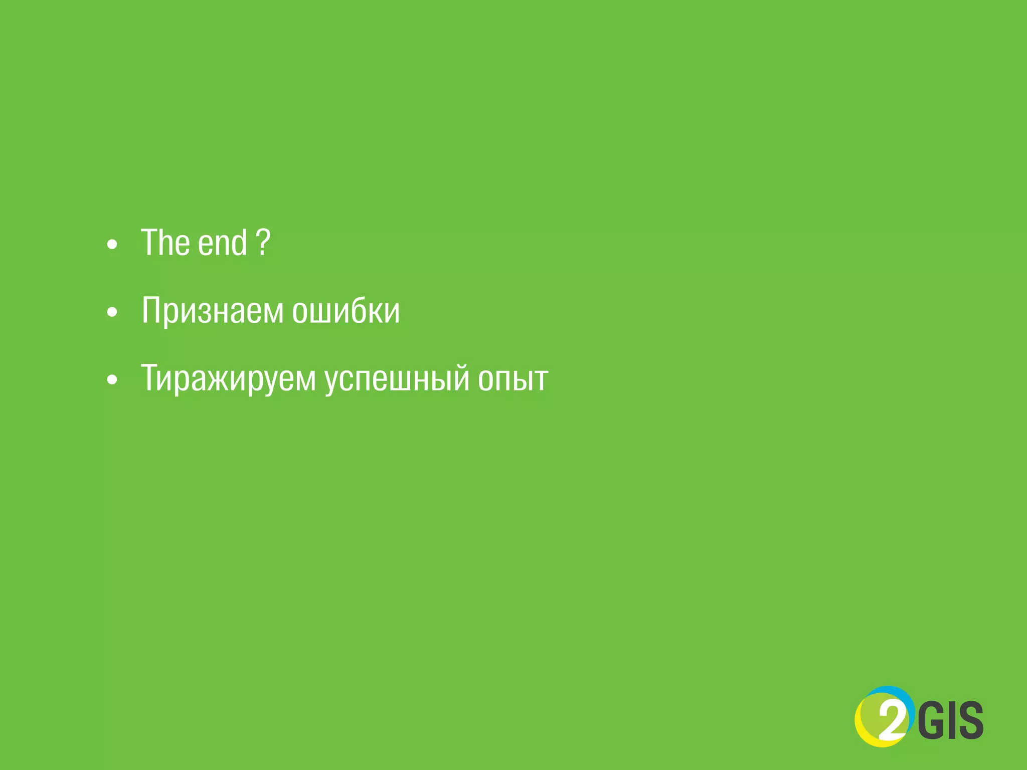 • The end ? 
• Признаем ошибки 
• Тиражируем успешный опыт 
 