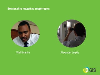 Вовлекайте людей на территории 
Wail Ibrahim Alexander Legkiy 
 