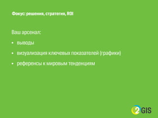 Фокус: решения, стратегия, ROI 
! 
Ваш арсенал: 
• выводы 
• визуализация ключевых показателей (графики) 
• референсы к мировым тенденциям 
! 
! 
! 
 