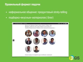 Правильный формат подачи 
• неформальное общение: продуктовый stroty-telling 
• подборка «вкусных» материалов ( блог) 
! 
 