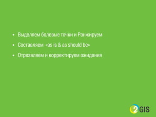 ! 
• Выделяем болевые точки и Ранжируем 
• Составляем «as is & as should be» 
• Отрезвляем и корректируем ожидания 
 