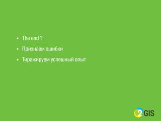 • The end ? 
• Признаем ошибки 
• Тиражируем успешный опыт 
 