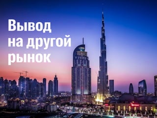 Вывод 
на другой 
рынок 
 