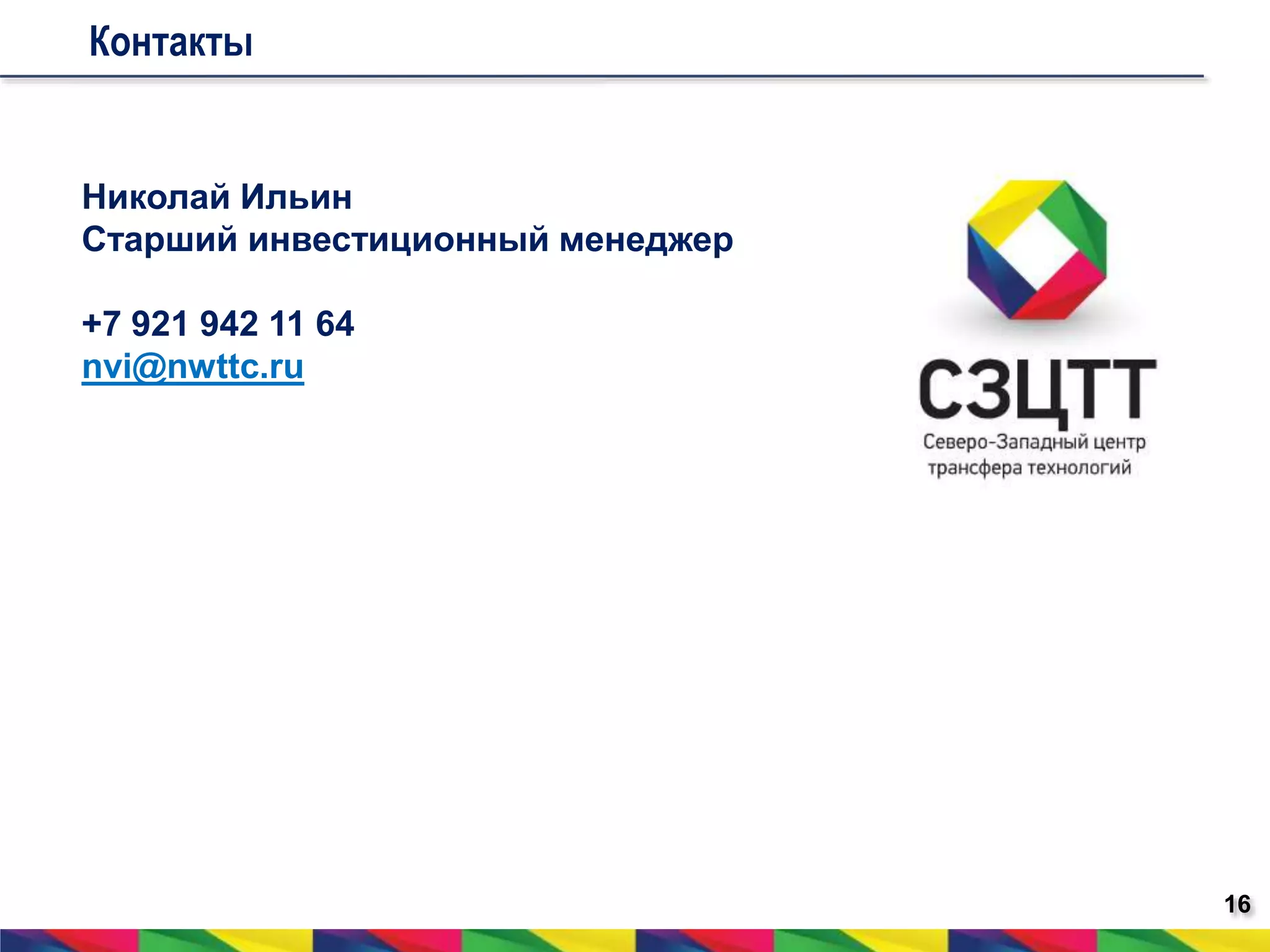 16 
Контакты 
Николай Ильин 
Старший инвестиционный менеджер 
+7 921 942 11 64 
nvi@nwttc.ru 
