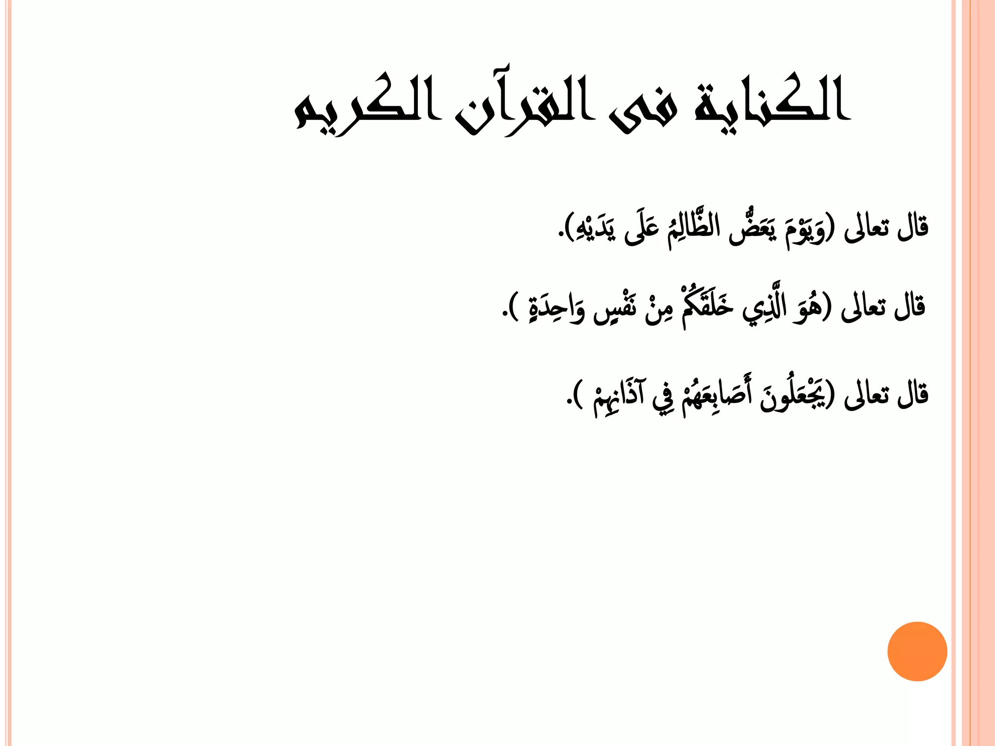 الكناية فى القرآن الكريم 
قال عبالى ) يَوْ يَبَضُّ الظَّالِمُ عَلَى يَ يْ (. 
قال عبالى )هُوَ الَّذِي خَمَصَكُُْ نِنْ نَفْسٍ احِ ةٍ (. 
قال عبالى )يََْبَمُونَ أَصَاهِبَهُمْ فِي أ ذَانِِِمْ (. 
 