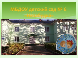 МБДОУ детский сад № 6 
«Незабудка» 
 