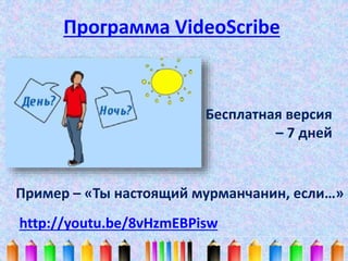 Программа VideoScribe 
Бесплатная версия 
– 7 дней 
Пример – «Ты настоящий мурманчанин, если…» 
http://youtu.be/8vHzmEBPisw 
 