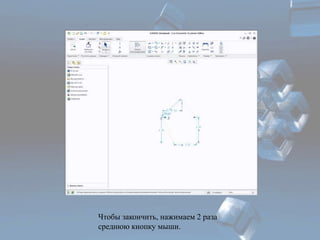 Чтобы закончить, нажимаем 2 раза 
среднюю кнопку мыши. 
 