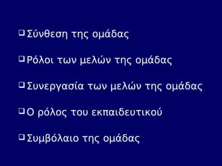 Σύνθεση της ομάδας 
Ρόλοι των μελών της ομάδας 
Συνεργασία των μελών της ομάδας 
Ο ρόλος του εκπαιδευτικού 
Συμβόλαιο...