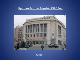 Κρατικό θέατρο Βορείου Ελλάδος 
Χρύσα 
 