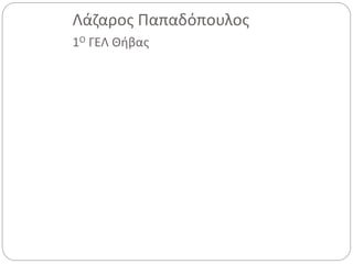 Λάζαρος Παπαδόπουλος 
1Ο ΓΕΛ Θήβας 
 