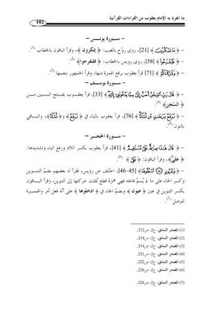 ما انفرد به الإمام يعقوب من القراءات القرآنية 91 
-2 مذهبه في ميم الجمع 
اختلفوا في كسر ميم الجمع وض  مها وض  م ما قبلها وكسره إذا كان بعد الميم ساكن 
،[ البقـر ة: 93 ] ﴾½¼ ﴿ : وكان قبلها هاء وقبلها كسرة أو ياء ساكنة نحـ و 
q ﴿ البقـر ة: 167 ]، و ] ﴾¬« ﴿ ﴾ [البقرة: 66 ]، و  و﴿ 
﴾ [الذاريات: 60 ]، فأتبع يعقو  ب المي  م  البقرة: 246 ]، و﴿ ] ﴾r 
الهاءَ على أصله المتق  دم ذكره، فض  مها حيث ض  م الهاء وكسرها حيث كسرها، فيض  م نحـ و: 
﴾ و﴿ علي  ه  م القتا ُ ل﴾ لوجود ض  مة الهاء، ويكسر نحو: ﴿ ُقلوِب ِ ه ِ م العجل﴾،  ﴿ ي ِ ري  ه  م اللهُ 
.( لوجود الكسرة ( 1 
-3 مذهبه في الإدغام الكبير: 
الإدخال، يقال أدغمت اللجام في فم الفرس إذا أدخلته فيـه، » : معنى الإدغام لغة 
.(2) « وأدغمت الميت في اللحد إذا جعلته فيه 
هو خلط الحرفين المتماثلين أو المتقاربين أو المتجانسين فيصيران حرفًا » : اصطلاحًا 
.(3) « واحدًا مش  ددًا، يرتفع اللسان عند النطق ما ارتفاعًة واحدة 
وينقسم إلى صغير وكبير: 
4). ولم يخت  ص بـه الإمـام ) « فهو الذي يكون الأ  ول منهما ساكنًا » : أما الصغير 
يعقوب. 
. 1) المصدر السابق، ج 1، ص 215 ) 
.285- 2) معجم مقاييس اللغة، ج 2، ص 284 ) 
3) مح  مد م ّ كي نصر الجريسي، اية القول المفيد في علم تجويد القرآن ايد، ضبط وتصحيح: عبد الله محمود مح  مد عمر، دار ) 
1424 هـ/ 2003 م)، ص 104 . النجوم الطوالع، ص 75 . وهذا التعريف سار عليه كـثير ) ، الكتب العلمية، ط 1 
من المتق  دمين والمتأ  خرين، وهو تعريف غير جامع، لأ ّ ن الّلسان يرتفع عند إدغام حروف دون أخرى، وذلك كـالحروف 
الشفوية والحلقية. أفادني بذلك أحد الأصحاب. 
. 4) النشر، ج 1، ص 251 ) 
 