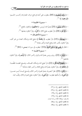 ما انفرد به الإمام يعقوب من القراءات القرآنية 97 
المطلب الثاني 
فرشيات الحروف التي انفرد ا الإمام يعقوب 
معنى فرش الحروف: 
لغة: قال ابن فارس:  الفاء والراء والشين أص ٌ ل صحيح يدلُّ على تمهيـ د الشـيء 
.( وب  سطه. يقال: فرش  ت الفراش َأفِر  شه ...  ( 1 
اصطلاحًا:  المراد بالفرش ما يذكر في السورة من كيفية قراءة كل كلمة قرآنيـة 
مختلف فيها بين القراء، مع  ع  زو كلِّ قراءة إلى صاحبها، ويس  مى فرش الحـرو ف، و  سم ـاه 
بعضهم بالفروع مقابلة للأصول  ( 2)، وذلك كاختلافهم في قراءة: ﴿ يخدعون، ننسـخ ، 
ننشزها، فتبينوا ﴾، وهكذا. 
أما ما انفرد به الإمام يعقوب في هذا الباب فهو كالآتي: 
أو ً لا: من سورة البقرة إلى سورة الأنعام 
- سـورة البقـرة - 
. 1) معجم مقاييس اللغة، ج 4، ص 486 ) 
. 2) النجوم الطوالع، ص 12 و 142 ) 
 