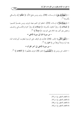 ما انفرد به الإمام يعقوب من القراءات القرآنية 100 
﴾ [ 10 ]، فقرأ يعقوب بتخفيف تسعة أحرف منها، هي ما عدا الزمـر  الص  ف ﴿ 
.( والص  ف، وأما موضع الزمر فخّففه ر  وح وحده وش  دد الباقون سائره  ن ( 1 
( - ﴿ آزر ﴾ [ 74 ]، قرأ يعقوب برفع الراء: ﴿ آز  ر ﴾، وقرأ الباقون بفتحها.( 2 
الأنعام: 108 ]، قرأ يعقوب بض  م العـين والـدال وتشـديد الـوا و: ] ﴾©¨§¦ ﴿ - 
.(3) ﴾¦ ﴿ ﴿  ع  دوا﴾، وقرأ الباقون 
، قرأها يعقوب بتنوين الراء من ﴿ عشر ﴾ ورفع اللام  ﴾ [ الأنعام: 160 ]  - ﴿ 
.( ﴾، وقرأ الباقي بغير تنوين وخفض أمثالها ( 4  من ﴿ 
ثانيًا: من سورة الأعراف إلى سورة الإسراء 
- سـورة الأعـراف – 
148 ]، قرأ يعقوب بفتح الحـاء وإسـكان الـ ّ لام وتخفيـف اليـا ء: ] ﴾¢¢¢¢¡¡¡¡ ﴿ - 
.( ﴾ ( 5  ¢ ﴾، وقرأها الباقون: ﴿  ﴿  حْلِيهم 
- سـورة الأنفـال – 
﴾ ، وقرأ البـاقون  39 ]، روى رويس بالخطاب: ﴿تعملون ] ﴾¶´ ﴿ - 
.( بالغيب ( 6 
60 ]، روى رويس بتشديد الهـا ء: ﴿ ترهبـو ن ﴾، وقـرأ البـاقون ] ﴾² ﴿ - 
.( بتخفيفها ( 7 
. 1) المصدر السابق، ج 2، ص 194 ) 
. 2) المصدر السابق، ج 2، ص 195 ) 
. 3) المصدر السابق، ج 2، ص 196 ) 
. 4) المصدر السابق، ج 2، ص 200 ) 
. 5) المصدر السابق، ج 2، ص 204 ) 
. 6) المصدر السابق، ج 2، ص 207 ) 
. 7) المصدر السابق، ج 2، ص 208 ) 
 