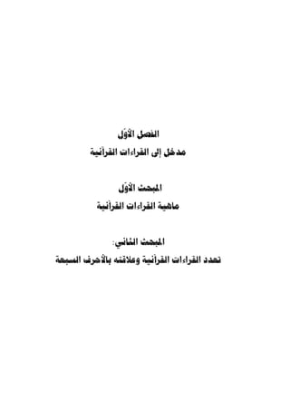 المقدمة 12 
وفي المبحث الثاني بيا ٌ ن لإسناد قراءة الإمام يعقوب وذكر لما انفرد به الإمام في باب 
الأصول والفرشيات عن بقية القراء أصحاب القراءات العشر. 
وأما الفصل الثالث فتح  دثت فيه عن أثر قراءة الإمام يعقوب في المستويات اللغويـة، 
وق  سمته إلى أربعة مباحث؛ 
تكّلمت في المبحث الأ  ول عن أثر قراءة يعقوب في المستوى الصوتي، فتناولت فيـه 
بعض الظواهر الصوتية كظاهرتي التخفيف والتشديد، وظاهرة الإبدال الحرك ـي، وكـذا 
ظاهرة الوقف على هاء السكت. 
وفي المبحث الثاني دار الحديث عن أثر قراءة يعقوب في المستوى الصرفي، من خلال 
بيان أثر التغاير في الأوزان الصرفية بين قراءة يعقوب وقراءات الجمهور. 
وأما المبحث الثالث فبين  ت فيه أثر قراءة يعقوب في المستوى التركيبي أي الإعـرابي، 
فتناولت الحديث عن بعض الظواهر الإعرابية الناتجة ع  ما انفرد به الإمام يعقوب عن بقيـة 
القرّاء مع توضي ٍ ح لبعض المواضع التي أشكلت في قراءة يعقوب. 
وتناول  ت في المبحث الرابع من هذا الفصل أثر قراءة الإمام يعقـوب في المسـتوى 
الدلالي، حيث بينت علاقَة القراءات القرآنية بالتفسير، وأثر قراءة الإمام يعقوب في معـاني 
الآيات القرآنية. 
أما الخاتمة فقد ذكرت فيها أه  م النتائج التي تو  صلت إليها. 
وفي الختام، لا يسعني إ ّ لا أن أشكر الأستاذ الدكتور امحمد بنبري، الذي م  د إ ّ لي يـد 
المعونة منذ أن  س ّ طرت خ ّ طة البحث وإلى غاية إائه والخروج من ثناياه والإذن بطباعتـ ه، 
فجزاه الله خيرًا على ما ق  دم، وعلى ما أصلح وقيم، وبارك فيه وفي أعماله، ونفع به الطلبـة 
حيثما كان. 
والله أسأل أن يوّفقنا لما يح  ب ويرضى، وأن يهدينا لعمل الخير، وخير العمل، وصّلى 
الله وسّلم وبارك على نبينا مح  مد وعلى آله وصحبه وسّلم. 
- وبالله التوفيق - 
 