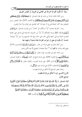 ما انفرد به الإمام يعقوب من القراءات 136 
فإ ْ ن كانت زيادتها ناشئة من أصل وضع الكلمة على أربعة أحـرف أو خمسـة، » 
زد  ت في الميزان لامًا أو لامين علـى أحـرف (ف ع ل)، فتقـول في وزن  دحـر ج : 
 فعلل ، ويقا ُ ل له مضاع  ف العين أو اللام. 
وإ ْ ن كانت الزيادة ناشئًة من زيادة حرف أو أكثر من حروف  سألتمونيها  – التي 
هي حروف الزيادة -، قابل  ت الأصول بالأصول وعبر  ت عن الزائد بلفظه، فتقـول في وزن 
 قائم :  فاعل ، وفي وزن  تق  دم :  تفعل ، وفي وزن  استخرج :  اسـتفع ل ، 
وفي وزن  مجتهد :  مفتعل  وهكذا. 
وفيما إذا كان الزائد مبد ً لا من تاء الافتعال ينطق ا نظرًا إلى الأصل، يقال مـث ً لا في 
وزن  اضطرب :  افتعل  لا  افطعل . 
وإن حصل حذف في الموزون  حذف ما يقابله في الميزان، فتقول في وزن  قل مث ً لا: 
 فل ، وفي وزن  قاض :  فا ٍ ع ، وفي وزن  ع  دة :  عّلة . 
وإ ْ ن حصل قلب في الموزون حصل أيضًا في الميزان، يقال مـث ً لا في وزن  جـاه : 
.(1) «  عفل ، بتقديم العين على الفاء 
وفي المطالب الموالية ذكر لبعض الأوزان الصرفية التي قرأ ا الإمام يعقوب مخالفـًا 
بذلك قراءا  ت الجماهير من القراء مع بيان بعض الآثار المترتبة عن هذه الخلافات، مسـتقريًا 
ذلك من أ  ول القرآن إلى آخره. 
1416 هـ/ 1996 م)، ) ، 1) أحمد الحملاوي، شذا العرف في فن الصرف، مؤسسة الكتب الثقافية، بيروت، لبنان، ط 5 ) 
.21- ص 20 
 