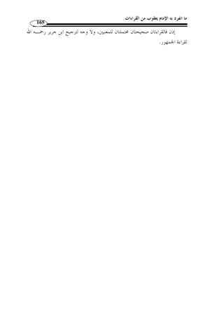 ما انفرد به الإمام يعقوب من القراءات 140 
« تفتعوا » و « تتفاعوا » خامسًا: بين 
¦¥¥¥¥¤££££¢¢¢¢¡¡¡¡ ﴿ : تن  وعت القراءة في قوله تعالى 
اادلة: 9]، فقراءة ] ﴾²±±±±°°°°®¬«ª©¨§
.( تنت  جوا ﴾ ( 1  ¤¤¤¤﴾، وقرأها يعقوب: ﴿ ££££  الجمهور: ﴿ ££££ 
هما لغتان؛ تناجى القوم وانتجوا، إذا نـاجى بعضـهم بعضـ ًا، » : قال الأزهري 
.(2) « يتناجون. فالتناجي تفاعل، والانتجاء افتعال، والمعنى واحد 
وح  جة من قرأ بغير ألف أنه جعله على وزن يفتعون، مشتقا مـن » : وقال القيسي 
النجوى، وهو السر، وأصله ينت ِ جيون، على وزن ي ْ فتعُلون، ّ ثم ُأ  ع ّ ل على الأصول بأن ُألقيت 
حركة الياء على الجيم استثقا ً لا لياءٍ مضمومة قبلها متحرك، ّ ثم  حـذفت اليـاءُ لسـكوا 
وسكو  ن الياء بعدها. وح  جُة من قرأ بألف ونون بعد التاء، أنه جعله مستقبل تناجى القـوم 
يتناجون، وأصله يتناجيون على وزن يتفاعلون مثل يتضاربون، فل  ما تحركت الياء وانفتح ما 
قبلها قلبت ألفًا، ّ ثم  حذفت لسكوا وسكون الواو بعدها وبقيت فتحة الجيم علـى حالهـا 
لتد ّ ل على الألف المحذوفة، ولولا ذلك لكانت مضمومة لأ ّ ن واو الجمع ح  ق مـ ا قبلـها أ ْ ن 
يكون مضمومًا، لكن بقيت الجيم مفتوحة لتد ّ ل على الألف المحذوفة، ولو  ض  مت لم يبق ما 
يد ّ ل على الألف، وهو أيضًا من النجوى السر، والنجوى مصـدر كالـدعوى والعـدوى 
 والتقوى، ولذلك وقع الجمع، لأنه يد ّ ل على القليل والكثير: قال الله عز وجـ ّ ل: ﴿ 
EEEEDDDDCCCCBBBB ﴿ : ﴾ [الإسراء: 47 ]، أي ذوو نجوى، أي: ذوو سر، ومثله قولـ ه  
﴾TTTTSSSSRRRRQQQQPPPPOOOONNNNMMMM﴿ : النســـاء: 114 ]، وقولـــه ] ﴾GF 
.(3) « [اادلة: 7]، أي: من سر ثلاثة، وكّله أتى مفرد اللفظ والمعنى فيه الجمع 
. 1) المصدر السابق، ج 2، ص 288 ) 
. 2) معاني القراءات، ج 2، ص 484 ) 
3) م ّ كي بن أبي طالب القيسي، الكشف عن وجوه القراءات السبع وعللها وحججها، تحقيق: محي الدين رمضان، ) 
. 1417 هـ/ 1997 م)، ج 2، ص 314 ) ، مؤسسة الرسالة، ط 5 
 