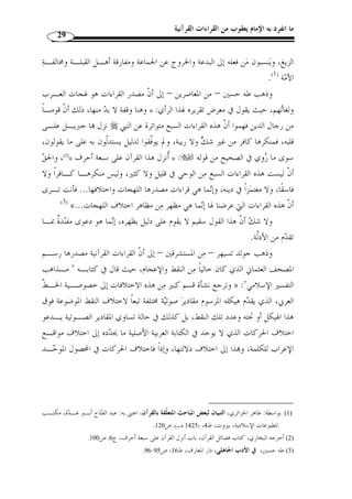 ما انفرد به الإمام يعقوب من القراءات القرآنية 27 
: كذلك أنزلت،  ُأنزلت، ّ ثم قال: اقرأ يا عمر، فقرأت القراءَة التي أقرأني، فقال رسول الله 
.(1) « إ ّ ن هذا القرآن ُأنزل على سبعة أحرف فاقرؤوا ما تي  سر منه 
كان عند أضاة ( 2)بني غفـار  ، أ ّ ن الن  بي  - ما رواه مسلم عن ُأ  بي بن كعب 
أسأل » : فقال له: إ ّ ن الله يأمرك أ ْ ن تقرئ أمتك القرآن على حرف، فقال  فأتاه جبريل 
الله معافاته ومغفرته، وإ ّ ن أمتي لا تطيق ذلك، ّ ثم أتاه الثانية فقال له: إ ّ ن الله يأمرك أ ْ ن تقرئ 
أمتك القرآن على حرفين، فقال : أسأل الله معافاته ومغفرته وإ ّ ن أمتي لا تطيـق ذلـك، ّ ثم 
جاءه الثالثة فقال: إ ّ ن الله يأمرك أ ْ ن تقرئ أمتك القرآن على ثلاثة أحرف، فقال أسـأ ل الله 
معافاته ومغفرته، وإ ّ ن أمتي لا تطيق ذلك، ّ ثم جاءه الرابعة فقال: إ ّ ن الله يـأمرك أن تقـ رئ 
.(3) « أمتك القرآن على سبعة أحرف فأيما حرف قرأوا عليه فقد أصابوا 
يـا » : قال: لقي رسول الله جبريل فقال  - ما رواه الترمذي عن ُأ  بي بن كعب 
جبريل، إني بعث  ت إلى أمة أمية فيهم المرأة العجوز والشيخ الكبير والغلام والجارية والرجـل 
.(4) « الذي لم يقرأ ق ّ ط، قال: يا مح  مد إ ّ ن القرآن ُأنزل على سبعة أحرف 
فهذه الأحاديث وما شاها تد ّ ل دلالة صريحة على أ ّ ن القراءات م ّ ترلة من عند الله » 
فيها دخل سوى التبليغ.  ، وليس للرسول  تعالى، موحى ا إلى رسول الله 
 كما تد ّ ل على أ ّ ن الصحابة رضي الله عنهم تلّقوا هذه القراءات من رسول الله 
.(5) «.. وتلّقاها عنهم التابعون، ومن بعدهم حتى وصلت إلينا متواترًة بالأسانيد الصحيحة 
. 1) كتاب فضائل القرآن، باب أنزل القرآن على سبعة أحرف، ج 6، ص 100 ) 
، 2) معنى الأضاة: هي المستنقع من سيل وغيره. الفيروزآبادي، القاموس المحيط، دار العلم للجميـع، بـيروت، ج 4 ) 
. ص 300 
3) صحيح مسلم، تحقيق وتعليق: مح  مد فؤاد عبد الباقي، دار إحياء الكتب العربية، كتاب صلاة المسافرين وقصرها، ) 
.[ باب بيان أ ّ ن القرآن أنزل على سبعة أحرف، [رقم الحديث: 821 
4) الترمذي أبو عسى مح  مد بن عيسى، الجامع الصحيح، تحقيق وتعليق: د ب  شـار عـ واد معـروف، دار الغـرب ) 
1998 م)، أبواب القراءات، باب ما جاء: ُأنزل القرآن على سبعة أحـرف، [رقـم ) ، الإسلامي، بيروت، ط 2 
.[ الحديث: 2943 
. 5) القراءات أحكامها ومصدرها، ص 127 ) 
 