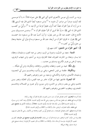 ما انفرد به الإمام يعقوب من القراءات القرآنية 44 
الموافقة التقديرية: أو المحتملة، وهي احتمال الكلمة ع  دَة أوجه من أوجـه الأداء، وذلـك 
الفاتحة: 4]، فإنه كتب بغير ألف في جميع المصاحف ] ﴾PPPPOOOONNNN ﴿ : كقراءة قوله تعالى 
الناس: 2]، وقـراءة الألـف ] ﴾vvvvuuuu ﴿ فقراءة الحذف تحتمله تخفيفًا، كما كتب 
آل عمران: 16 ]، فتكون الألف  حذفت اختصارًا. ] ﴾zyyyy ﴿ محتملة تقديرًا كما كتب 
وقد تخالف القراءُة بع  ض المرسوم مخالفًة يسيرة، وذلـك كـالاخت لاف في يـاءات 
الإضافة والياءات الزوائد، أو  مما قد تؤّثر فيه لهجات العرب، فتكون هذه المخالفة مغتَفـرًة، 
وذلك أ ّ ن القراءة سنة متبعة يتلّقاها الآخر عن الأ  ول، و  ممن هم في أعلى درجات الصـدق 
.( والأمانة والتم ّ كن ( 1 
ثالثًا: صحة السند: 
أ ْ ن تروى القراءة بنقل العدل الضابط عن مثله من بدايتها إلى » : المراد ذا الضابط 
.(2) « من غير شذوذ ولا عّلة  منتهاها، كذا حتى النبي 
وأثار هذا الضابط جد ً لا بين أهل الأداء، فاكتفى بعضهم بص  حة السند، واشـترط 
آخرون – مع ص  حة السند – كونه متواترًا. 
فإذا اجتمعت هذه الثلاثة في قراءة و  جب قبولها سواء كانت عن السبعة » : قال البنا 
أم عن العشرة أم عن غيرهم من الأئ  مة المقبولين، ن  ص على ذلك الدانيُّ وغيره  ممن يطـول 
.(3) « ذكرهم 
والآن أتطرق – بإذن الله - إلى موضوع تع  دد القراءات القرآنية وعلاقته بـالأحرف 
السبعة. 
.17- 1) المصدر السابق، ج 1، ص 16 ) 
. 2) المصدر السابق، ج 1، ص 18 ) 
3) الدمياطي، أحمد بن مح  مد البنا، إتحاف فضلاء البشر ، اعتنى به: أنس مهرة، دار الكتب العلميـة ، ( 1419 هـ ـ/ ) 
. 1998 م).، ص 8 
 
