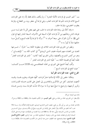 ما انفرد به الإمام يعقوب من القراءات القرآنية 47 
يا أبا موسـ ى » : على صوته قائ ً لا  وزيد بن ثابت وأبي موسى الأشعري الذي أثنى النبي 
:  1)،وابن مسعود أيضًا الذي قال فيه الـ نبي ) « لقد أوتيت مزمارًا من مزامير آل داوود 
2)، وُأب  ي بن كعـب ) « من أراد أن يقرأ القرآن غ  ضًا كما ُأنزل، فليقرأ قراءَة ابن أم عبد » 
3)، وعـن مسـروق بـن ) « إ ّ ن الله أمرني أن أقرأ عليك القرآن » : الذي قال له النبي 
الأجدع قال: سمعت عبد الله بن عمر يقول: لم أزل أح  ب عبد الله بن مسعود منذ سمعـت 
اقرؤوا القرآن من أربعة، عب  د الله بن مسعود وسا ٍ لم م  ولى أبي حذيفة ومعاذ » : يقول  النبي 
.(4) « بن جبل وُأب  ي بن كعب 
-2 أشهر القراء من التابعين: كان منهم في: 
المدينة: سعيد بن المسيب، وعروة بن الزبير، وعمر بن عبد العزيز، وسليمان، وعطاء 
ابنا يسار، ومعاذ بن الحارث المعروف بمعاذ القارئ، وزيد بن أسلم، وابن شهاب الزهري، 
وعبد الرحمن بن هرمز الأعرج، ومسلم بن جندب... 
وفي مكة: عبيد بن عمير، وعطاء، وطاووس، ومجاهد، وعكرمة، وابن أبي مليكة... 
وبالكوفة: علقمة بن قيس النخعي، ويحي بن وّثاب، وعاصـم بـن أبي ال نجـود 
وسليمان الأعمش، وحمزة، والكسائي، وسعيد بن جبير وغيرهم رحمهم الله. 
أما البصرة: فاشتهر فيها من القراء: عامر بن عبد القيس، وأبو العالية، ونصر بـن 
عاصم، ويحي بن يعمر، وجابر بن الحسن، وابن سيرين، وأبو عمرو بن العـلا ء، وعاصـم 
الجحدري، ويعقوب الحضرمي وغيرهم رحمهم الله. 
. 1) أخرجه البخاري، كتاب فضائل القرآن، باب حسن الصوت بالقراءة للقرآن، ج 6، ص 112 ) 
2) أخرجه ابن ماجه، باب فضل عبد الله بن مسعود رضي الله عنه، [رقم الحديث: 138 ]، وعند أحمد: ( من سـره ) 
...)، [رقم الحديث: 35 ]، وابن حبان ذا الإسناد، [رقم الحديث: 7066 ]. وص  ححه الألباني في صحيح سنن 
.[ 1417 هـ/ 1997 م)، [رقم الحديث: 114 ) ، ابن ماجه، مكتبة المعارف، الرياض، ط 1 
3) أخرجه مسلم، كتاب فضائل الصحابة ، باب فضائل ُأ  بي بن كعب وجماعة من الأنصار رضي الله تعالى عنـهم، ) 
.[ [رقم الحديث: 799 
4) رواه ابن حبان، كتاب الرقائق، باب قراءة القرآن، ابن بلبان، الإحسان في تقريب صحيح ابن حبـا ن، تحقيـق ) 
1412 هـ/ 1991 م)، قال شعيب الأرناؤوط: إسناده صحيح على ) ، شعيب الأرناؤوط، مؤسسة الرسالة، ط 1 
. شرط مسلم، ج 16 ، ص 62 
 