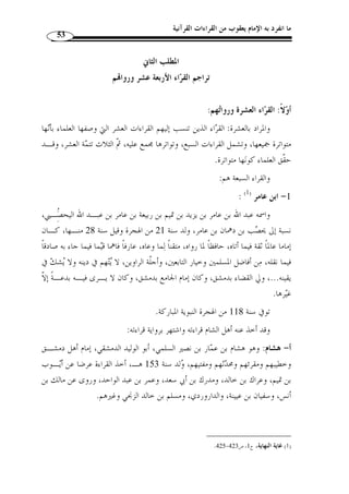 ما انفرد به الإمام يعقوب من القراءات القرآنية 49 
الكوفي (ت 141 هـ) ( 1)، قال عنه ابن النديم في  الفهرست : له من الكتـب كتابـا ن: 
كتاب  معاني القرآن  وكتاب  القراءات  ( 2)، وينسب لك ّ ل من أبي عمرو بن العـلاء 
(ت 156 هـ)، وحمزة بن حبيب الزيات (ت 156 هـ) كتاب في القراءات ( 3)، وكـذلك 
زائدة بن قدامة الثقفي ( 161 هـ) له كتاب في القراءات ( 4)، وهارون بن موسـى الأعـور 
كان أ  ول من سمع بالبصـرة وجـو ه » : (ت 170 هـ) الذي قال عنه أبو حاتم السجستاني 
.(5) « ... القراءات وأّلفها وتتبع الشاّذ منها 
ّ ثم اشت  د التأليف في القراءات في القرن الثالث - عصر النهضة والانفتاح العلمـ ي - 
و  ممن برز في هذه الفترة: 
-1 الإمام يعقوب الحضرمي (ت 205 هـ) الذي د  ون كتابه الموسوم بـ الجامع ، جمع 
.( فيه عامة اختلاف وجوه القرآن ونسب ك ّ ل حرف إلى من قرأ به ( 6 
-2 أبو عبيد القاسم بن س ّ لام (ت 224 هـ): وقد أّلف كتاب القراءات، جمع فيه قـراءة 
.( خمسة وعشرين قارئًا ( 7 
أ  ول من جمع » : -3 أبو عمر حفص بن عمر الدوري (ت 246 هـ): قال عنه ابن الجزري 
.(8) « القراءات 
1) هو أبان بن تغلب الكوفي الشيعي، الإمام المقرئ، أخذ القراءات عن طلحة بن مصرف، وعاصم بن أبي النجود، ) 
وأخذ عن الأعمش، وروى عنه وأخذ عنه العل  م كثيرون، وكان عالمًا جلي ً لا، توفي سنة 141 هـ. الذهبي، سير 
.309- 1406 هـ/ 1986 م)، ج 6، ص 308 ) ، أعلام النبلاء، مح  مد بن أحمد، تحقيق: حسين الأسد، ط 4 
. 2) الفهرست،ص 367 ) 
.36- 3) المصدر نفسه، ص 34 ) 
. 4) المصدر نفسه، ص 374 ) 
. 5) غاية النهاية، ج 2، ص 348 ) 
. 6) معجم الأدباء، ج 5، ص 644 ) 
. 7) النشر، ج 1، ص 33 ) 
.321- 8) غاية النهاية، ج 1، ص 320 ) 
 