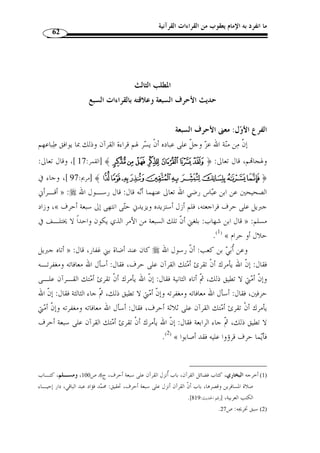 ما انفرد به الإمام يعقوب من القراءات القرآنية 58 
توفي سنة 189 هـ، وقد ُلّقب بالكسائي لأنه كان محرمًا في كساء، وقيل: لأن ـه 
كان يلبس كساءً له طابع خاص مميز. وراوياه هما: 
أ- أبو الحارث : وهو الليث بن خالد أبو الحارث البغدادي، ثقة معروف، عـرض علـى 
الكسائي وهو من جّلة أصحابه، وروى الحروف عن حمزة بن القاسـم الأحـول، وعـن 
.( اليزيدي. توّفي سنة 200 هـ ( 1 
ب- الدوري: وهو أبو عمر حفص بن عمر ال  دوري، وقد مر الحديث عنه فهو أحد راويي 
أبي عمرو. 
هذا وبعد الانتهاء من الترجمة الموجزة للقراء السبعة امع على تواتر قراءام، أنتقل 
بعد ذلك إلى التعريف بالثلاثة تت  مة العشرة، الذين حّقق العلماء تواتر قراءام: 
(  أبو جعفــر −1 :(2 
هو يزيد بن القعقاع أبو جعفر المخزومي المدني القارئ، أحد القراء العشرة، تـابع  ي 
مشهور كبير القدر، كان إمام أهل المدينة في القراءة فس  مي القارئ، عرض القـرآن علـى 
مولاه عبد الله بن عياش، وعبد الله بن عباس، وأبي هريرة، وروى عنهم. 
 روي عنه أنه ُأتي به إلى أم سلمة وهو صغير، فمسحت على رأسـه ودعـت لـه 
بالبركة، توّفي رحمه الله سنة 130 هـ. وراوياه همــا: 
أ- ابن وردان: وهو أبو موسى عيسى بن وردان الح ّ ذاء المدني، إمام مقرئ ح ـاذق، ورا ٍ و 
محّقق ضابط، عرض على أبي جعفر وشيبة، ّ ثم عرض على نافع، وهو من قدماء أصحابه وقد 
شاركه في الإسناد. عرض عليه إسماعيل بن جعفر، وقالون، ومح  مد بن عمر الواقدي. 
.( مات سنة 160 هـ ( 3 
. 1) المصدر السابق، ج 2، ص 34 ) 
.384- 2) المصدر السابق، ج 2، ص 382 ) 
. 3) المصدر السابق، ج 2، ص 616 ) 
 