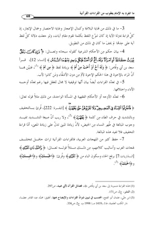 ما انفرد به الإمام يعقوب من القراءات القرآنية 64 
:« السبعة » ثانيًا: معنى 
ذهب بعض العلماء إلى أ ّ ن  السبعة  ليست على حقيقتها، وإنما المراد ا الكثرة » 
« في الآحاد، كما يطلق  السبعين  للكثرة في العشرات و السبعمائة  للكثرة في المئـا ت 
.(1) 
وذهب الجمهور إلى أ ّ ن  السبعة  على حقيقتها، وهو العدد الآحاد بين الس ـتة » 
والثمانية. وهو الراجح لورود كلمة  السبعة  في جميع روايات الحديث، فهو من المتـواتر 
.(2) « اللفظي 
« الأحرف السبعة » ثالثًا: معنى 
نص ولا أثر يبين هذه الأحرف السبعة، واختلف العلمـاء في  لم يأت عن النبي 
تعيينها بناءً على ذلك، فأصبحت المسألة مشكلًة على كثير منهم حتى ع  دها بعضـهم مـن 
المتشابه الذي يجب الكف عن الخوض فيه ...، إ ّ لا أ ّ ن البحث فيها يبرز جانب الرحمة الإلهية 
على الناس من خلال تيسير القراءة عليهم، كما يظهر أيضًا الإعجاز الذي اتسم به القـرآن 
الكريم. 
ف  من الب  دهي ج  دًا أ ّ ن الصحابة رضي الله تعالى عنهم كانوا على يقين تـام بمعـنى » 
، فهم – في الحقيقة – أعلم خلق الله  الأحرف السبعة التي وردت ا الأحاديث عن النبي 
بمدلولات نصوص الكتاب والسنة، كيف لا، والقرآن والسنة يترلان بلغتـهم  بعد النبي 
وبلهجام، ووفق طباعهم وما يستج  د لهم من الأحداث يومًا بعد يوم، وإ ّ لا فكيف نف  سـر 
سكوتهم عن معنى الأحرف السبعة وعدِم الخوض في ذلك، ّ ثم لو فرضنا أنهـم لم يعلمـوا 
معناها، فإنه لا يجوز تأخير البيان عن وقت الحاجة من جهة الشارع الحكيم، إنما أشـكل 
.(3) «  المعنى على من جاؤوا بعدهم، وبعدما  جمع القرآن في مصحف عثمان 
1) نسب الزرقاني هذا القو َ ل إلى القاضي عياض. مناهل العرفان في علوم القرآن، تحيق: أحمد شمـس الـدين، دار ) 
. الكتب العلمية، ( 1446 هـ/ 1996 م)، ج 1، ص 174 ، وراجع للرد عليه: ج 1، ص 174 و 151 
. 2) مناهل العرفان، ج 1، ص 151 ) 
3) ينظر: عبد الغفور السندي، صفحات في علوم القراءات، ص 86 ، بتصرف. ) 
 