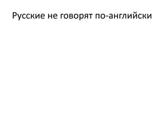 Русские не говорят по-английски 
 